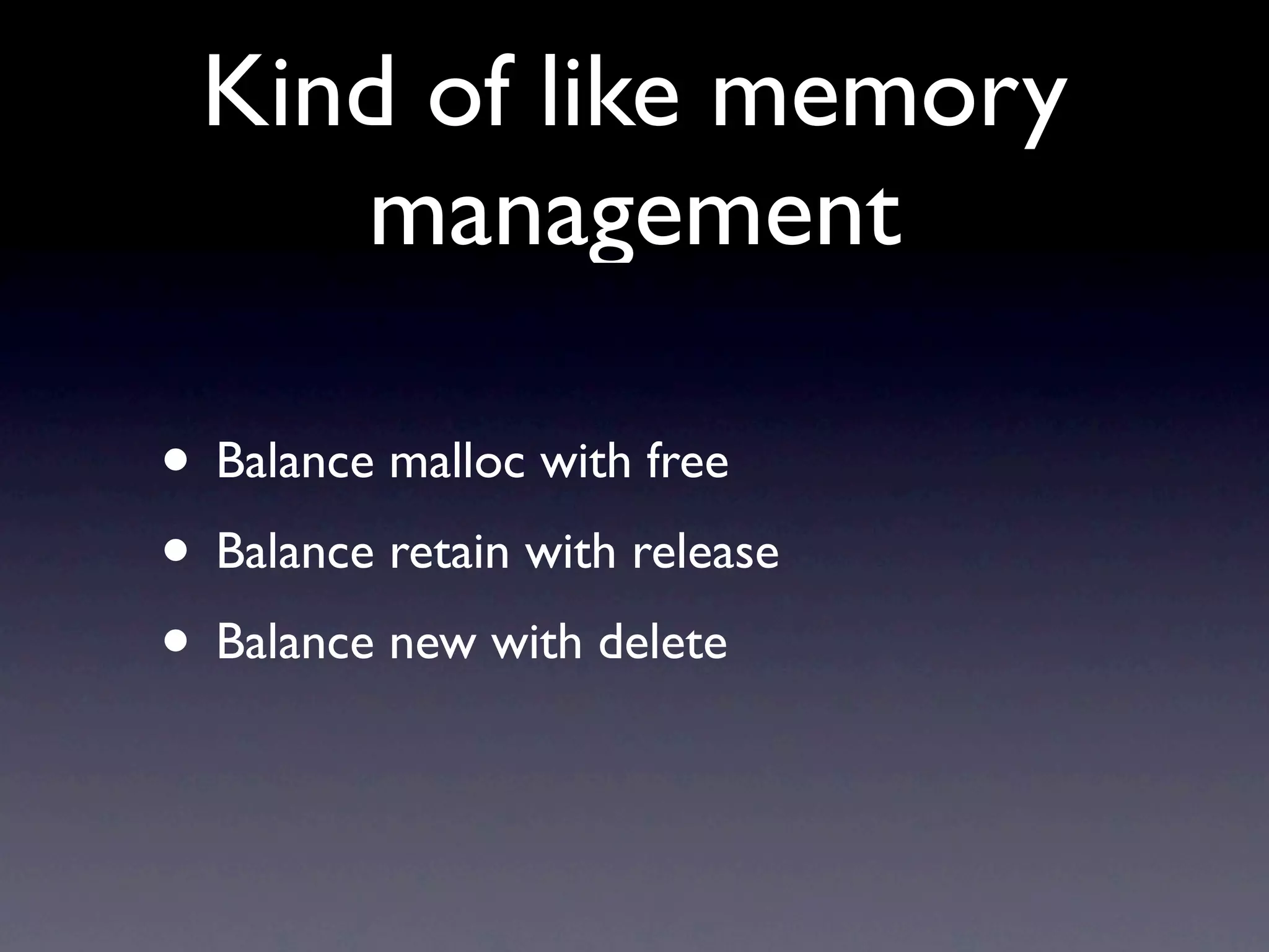 Kind of like memory
    management

• Balance malloc with free
• Balance retain with release
• Balance new with delete
 