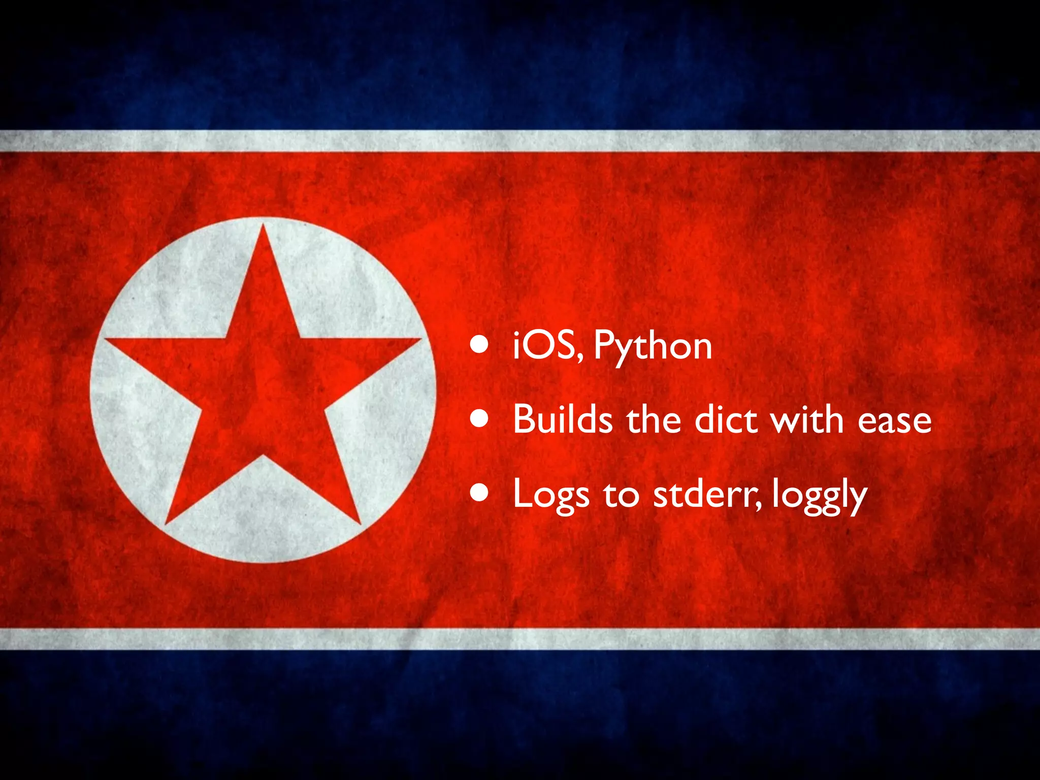 • iOS, Python
• Builds the dict with ease
• Logs to stderr, loggly
 