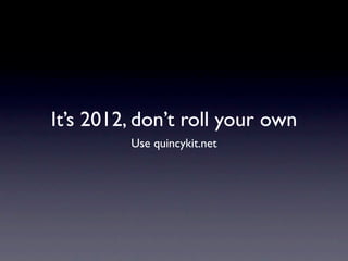 It’s 2012, don’t roll your own
         Use quincykit.net
 