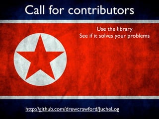 Call for contributors
                               Use the library
                      See if it solves your problems




http://github.com/drewcrawford/JucheLog
 