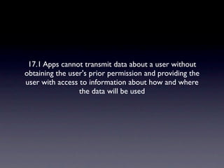 17.1 Apps cannot transmit data about a user without
obtaining the user's prior permission and providing the
user with access to information about how and where
                 the data will be used
 