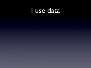I use data
 