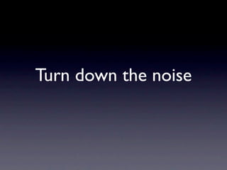 Turn down the noise
 