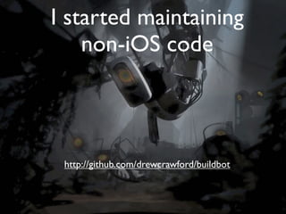 I started maintaining
    non-iOS code



 http://github.com/drewcrawford/buildbot
 