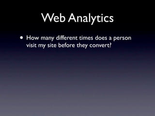 Web Analytics
• How many different times does a person
  visit my site before they convert?
 