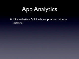 App Analytics
• Do websites, SEM ads, or product videos
  matter?
 