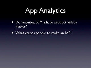 App Analytics
• Do websites, SEM ads, or product videos
  matter?
• What causes people to make an IAP?
 