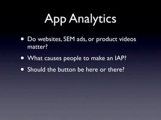 App Analytics
• Do websites, SEM ads, or product videos
  matter?
• What causes people to make an IAP?
• Should the button be here or there?
 