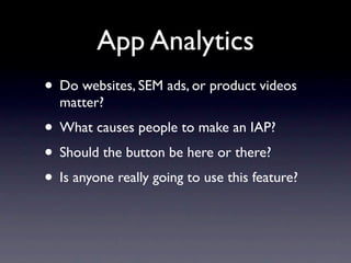 App Analytics
• Do websites, SEM ads, or product videos
  matter?
• What causes people to make an IAP?
• Should the button be here or there?
• Is anyone really going to use this feature?
 