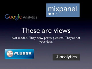 These are views
Not models. They draw pretty pictures. They’re not
                   your data.
 