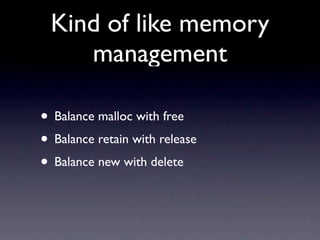 Kind of like memory
    management

• Balance malloc with free
• Balance retain with release
• Balance new with delete
 