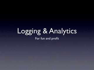 Logging & Analytics
     For fun and proﬁt
 