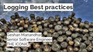 @geshan
Logging Best practices
Geshan Manandhar
Senior Software Engineer
THE ICONIC
 
