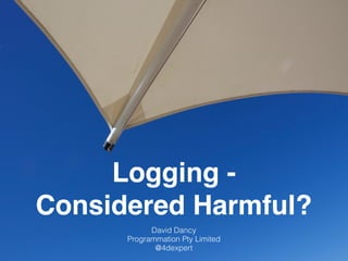 Logging -
Considered Harmful?
David Dancy
Programmation Pty Limited
@4dexpert
 
