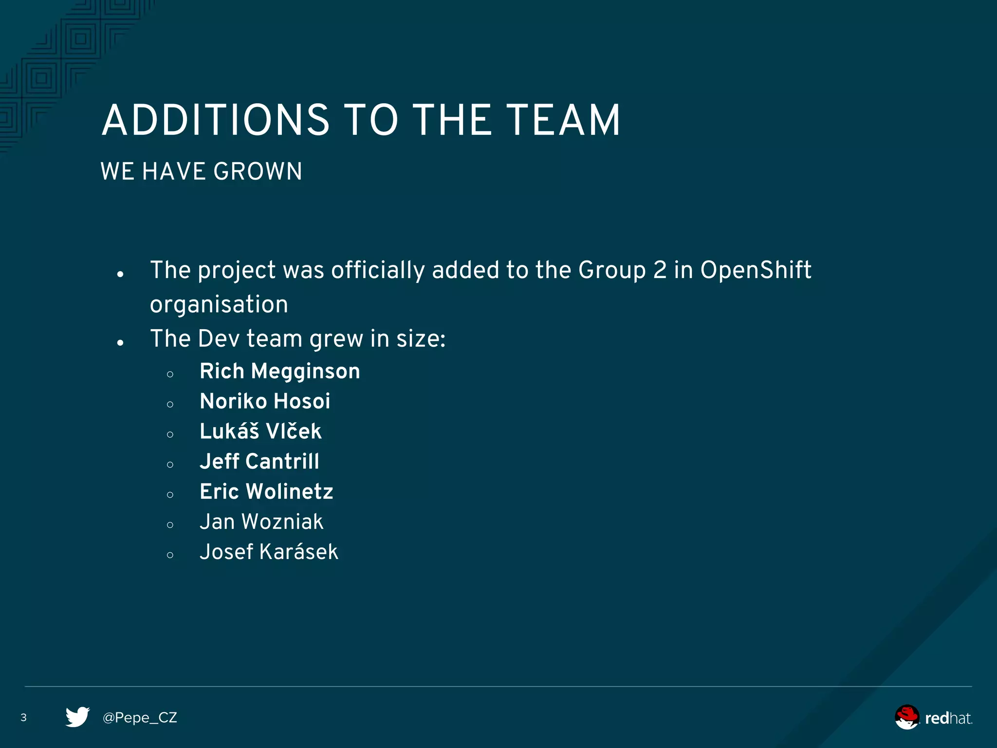 @Pepe_CZ
● The project was officially added to the Group 2 in OpenShift
organisation
● The Dev team grew in size:
○ Rich Megginson
○ Noriko Hosoi
○ Lukáš Vlček
○ Jeff Cantrill
○ Eric Wolinetz
○ Jan Wozniak
○ Josef Karásek
ADDITIONS TO THE TEAM
3
WE HAVE GROWN
 