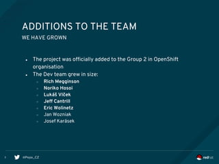 @Pepe_CZ
● The project was officially added to the Group 2 in OpenShift
organisation
● The Dev team grew in size:
○ Rich Megginson
○ Noriko Hosoi
○ Lukáš Vlček
○ Jeff Cantrill
○ Eric Wolinetz
○ Jan Wozniak
○ Josef Karásek
ADDITIONS TO THE TEAM
3
WE HAVE GROWN
 