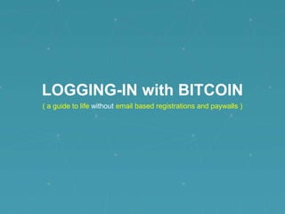 LOGGING-IN with BITCOIN
( a guide to life without email based registrations and paywalls )

 