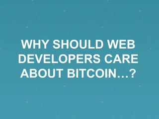 WHY SHOULD WEB
DEVELOPERS CARE
ABOUT BITCOIN…?

 