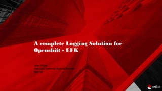 A complete Logging Solution for
Openshift - EFK
Jatan Malde
AssociateTechnical Support Engineer
Red Hat
 