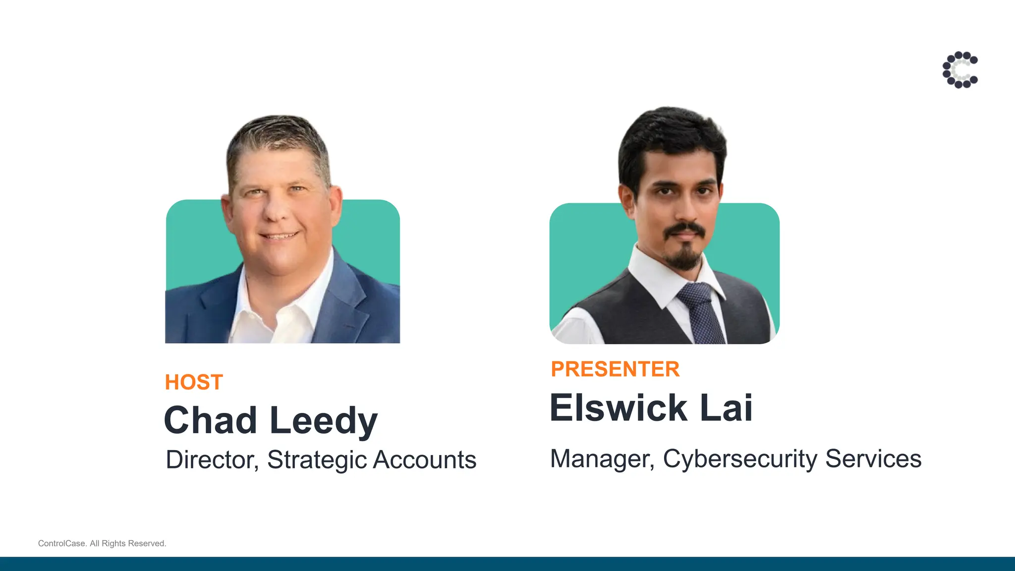 Host:
HOST
PRESENTER
Chad Leedy Elswick Lai
Manager, Cybersecurity Services
Director, Strategic Accounts
ControlCase. All Rights Reserved.
 