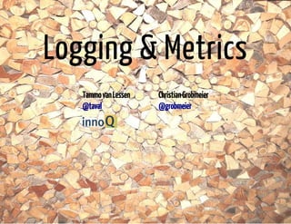 Logging & Metrics 
Tammo van Lessen Christian Grobmeier 
@taval @grobmeier 
 