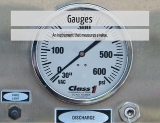Gauges 
An instrument that measures a value. 
 
