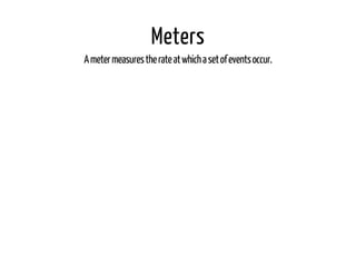 Meters 
A meter measures the rate at which a set of events occur. 
 