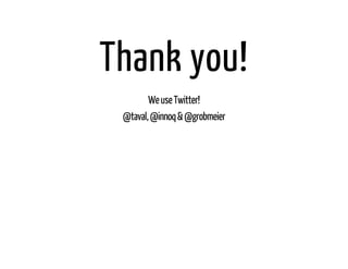 Thank you! 
We use Twitter! 
@taval, @innoq & @grobmeier 
 