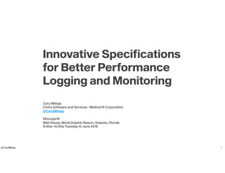 @CaryMillsap
Innovative Specifications
for Better Performance
Logging and Monitoring
Cary Millsap
Cintra Software and Services · Method R Corporation
@CaryMillsap
#Kscope18
Walt Disney World Dolphin Resort, Orlando, Florida
9:00a–10:00a Tuesday 12 June 2018
1
 