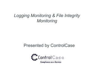 Logging Monitoring & File Integrity
Monitoring
Presented by ControlCase
 