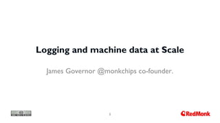 1
Logging and machine data at Scale
James Governor @monkchips co-founder.
 