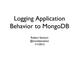 Logging Application
Behavior to MongoDB	

       Robert Stewart	

       @wombatnation	

         1/1/2012	

 
