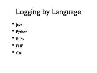 Logging by Language	

•  Java	

•  Python	

•  Ruby	

•  PHP	

•  C#	

 