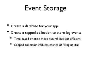 Event Storage	


•  Create a database for your app	

•  Create a capped collection to store log events	

  •  Time-based e...