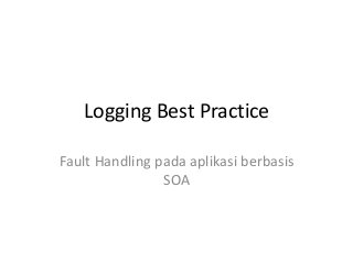 Logging Best Practice 
Fault Handling pada aplikasi berbasis 
SOA 
 