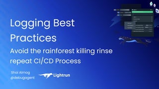 Logging Best
Practices
Avoid the rainforest killing rinse
repeat CI/CD Process
Shai Almog
@debugagent
 