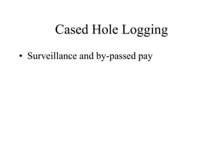 Cased Hole Logging
• Surveillance and by-passed pay
 