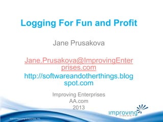 ©2010 Improving Enterprises, Inc.
Logging For Fun and Profit
Jane Prusakova
Jane.Prusakova@ImprovingEnter
prises.com
http://softwareandotherthings.blog
spot.com
Improving Enterprises
AA.com
2013
 