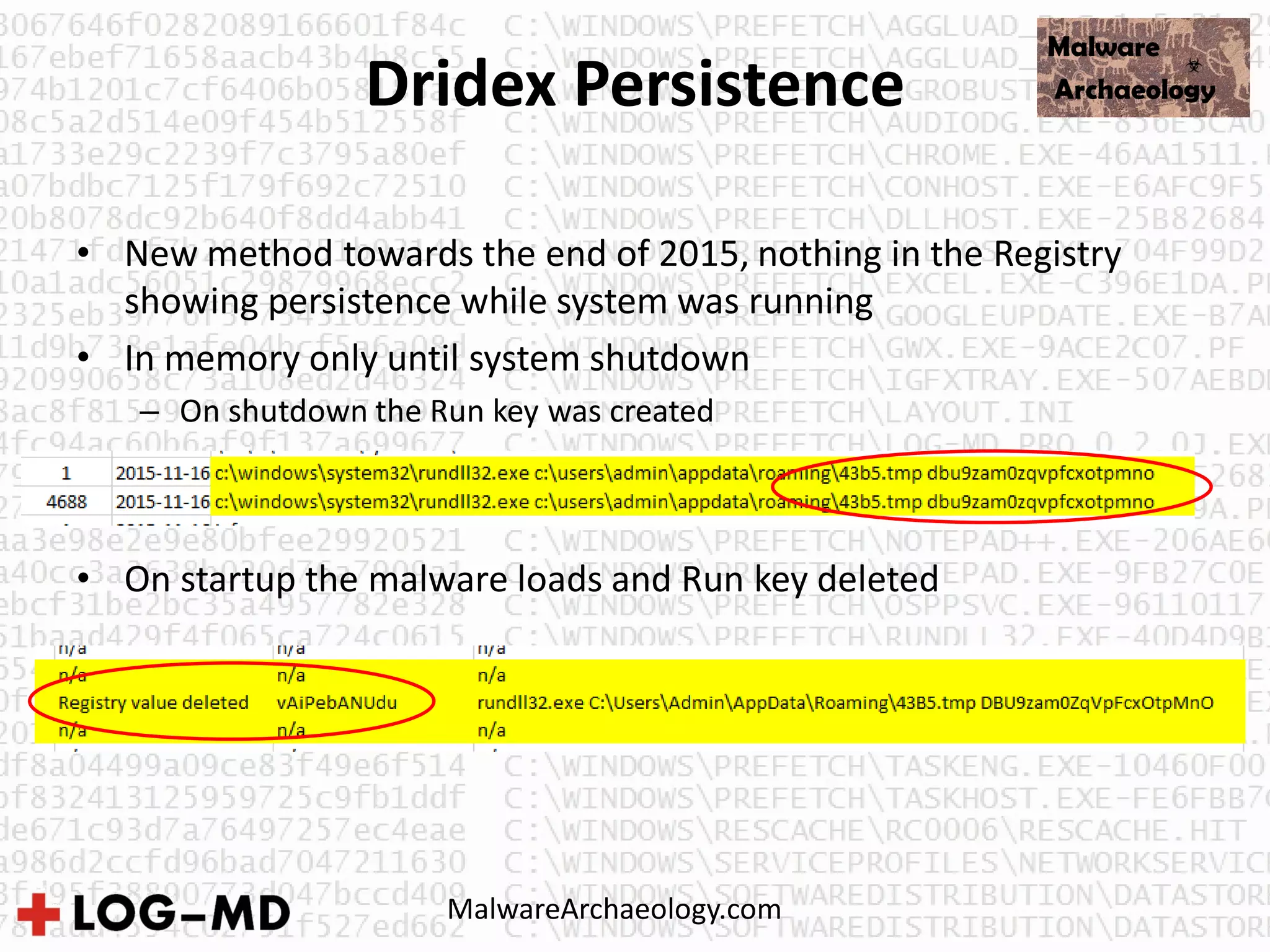 Dridex Persistence
• New method towards the end of 2015, nothing in the Registry
showing persistence while system was running
• In memory only until system shutdown
– On shutdown the Run key was created
• On startup the malware loads and Run key deleted
MalwareArchaeology.com
 
