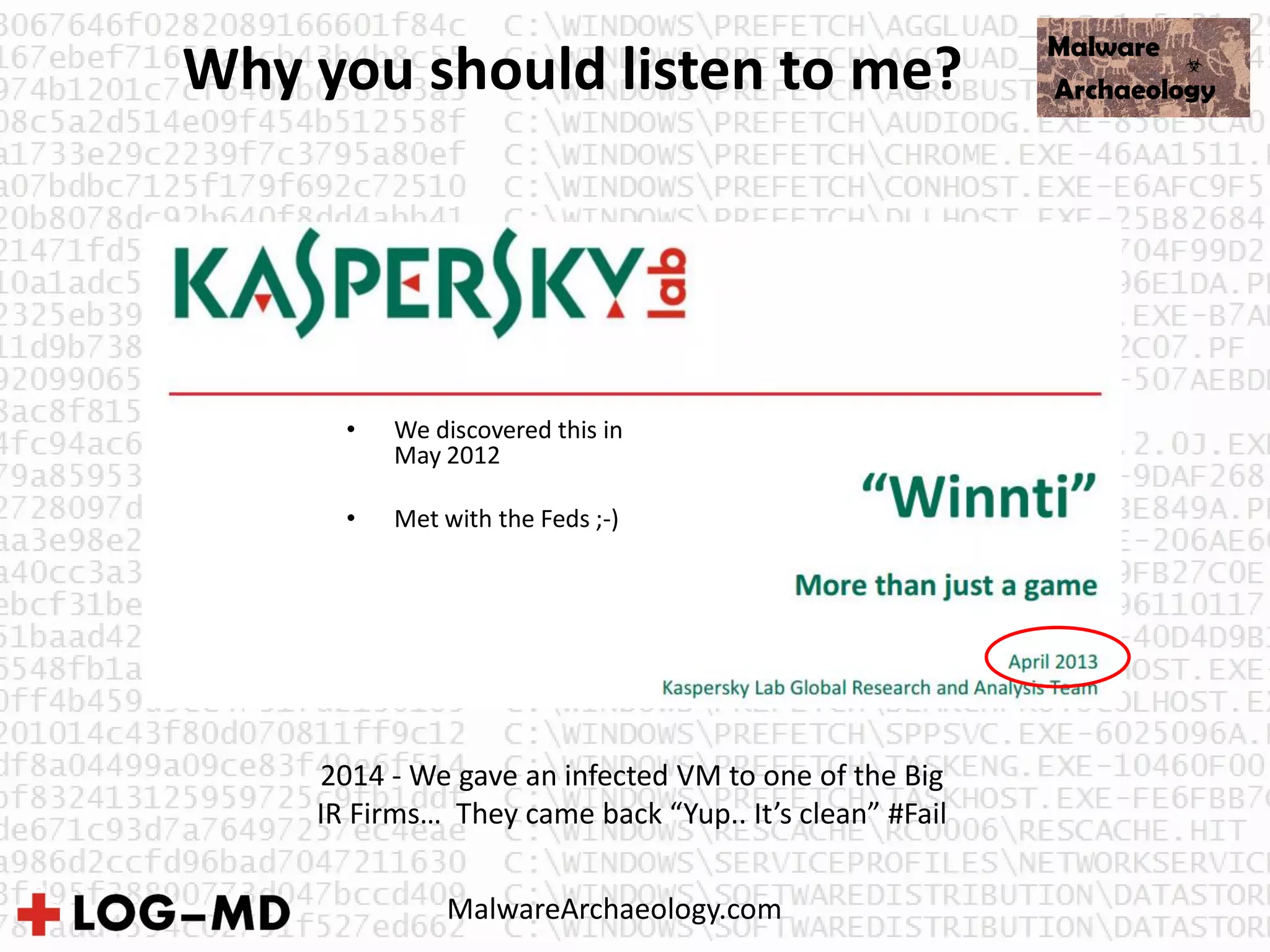 • We discovered this in
May 2012
• Met with the Feds ;-)
Why you should listen to me?
2014 - We gave an infected VM to one of the Big
IR Firms… They came back “Yup.. It’s clean” #Fail
MalwareArchaeology.com
 