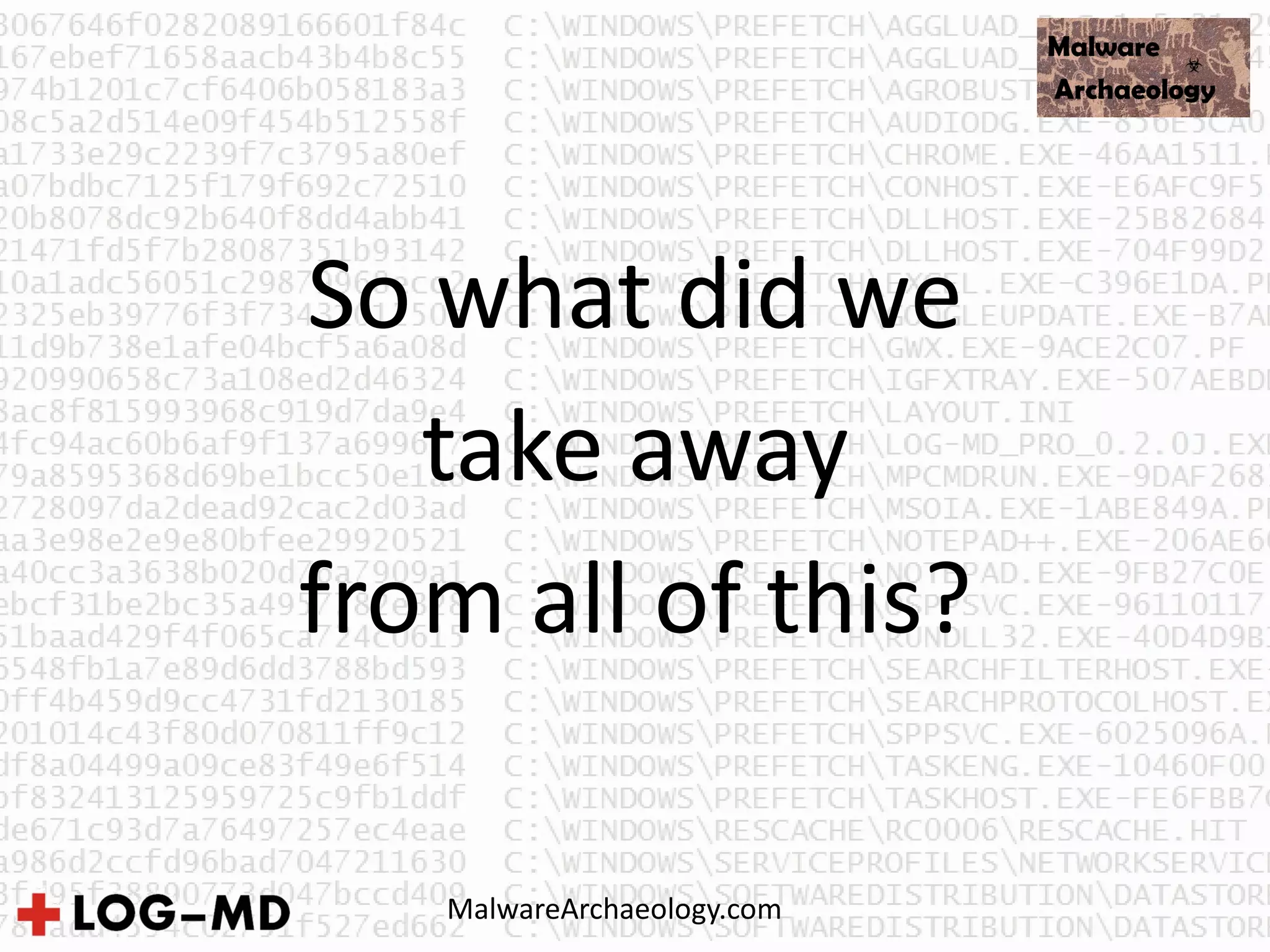 So what did we
take away
from all of this?
MalwareArchaeology.com
 