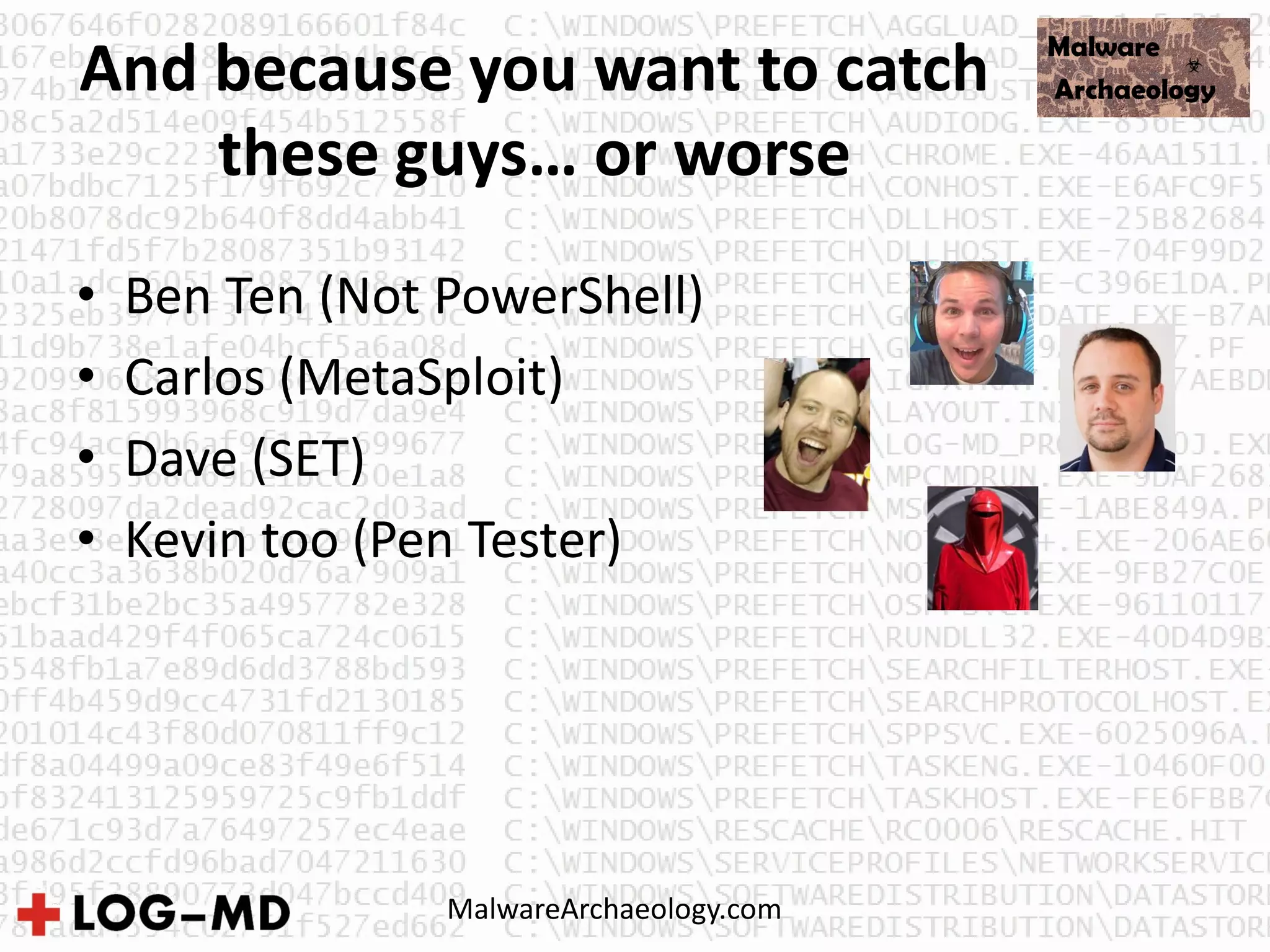 And because you want to catch
these guys… or worse
• Ben Ten (Not PowerShell)
• Carlos (MetaSploit)
• Dave (SET)
• Kevin too (Pen Tester)
MalwareArchaeology.com
 