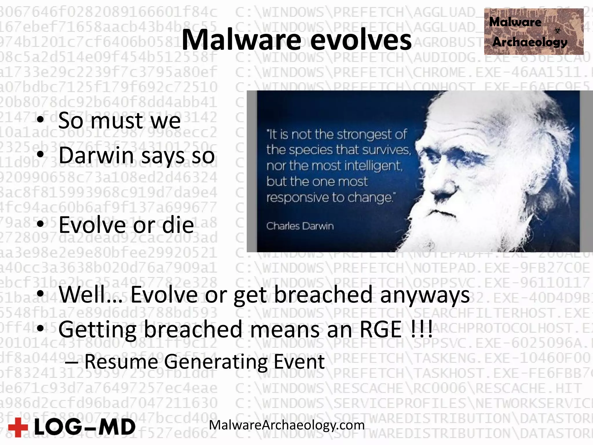 Malware evolves
• So must we
• Darwin says so
• Evolve or die
• Well… Evolve or get breached anyways
• Getting breached means an RGE !!!
– Resume Generating Event
MalwareArchaeology.com
 