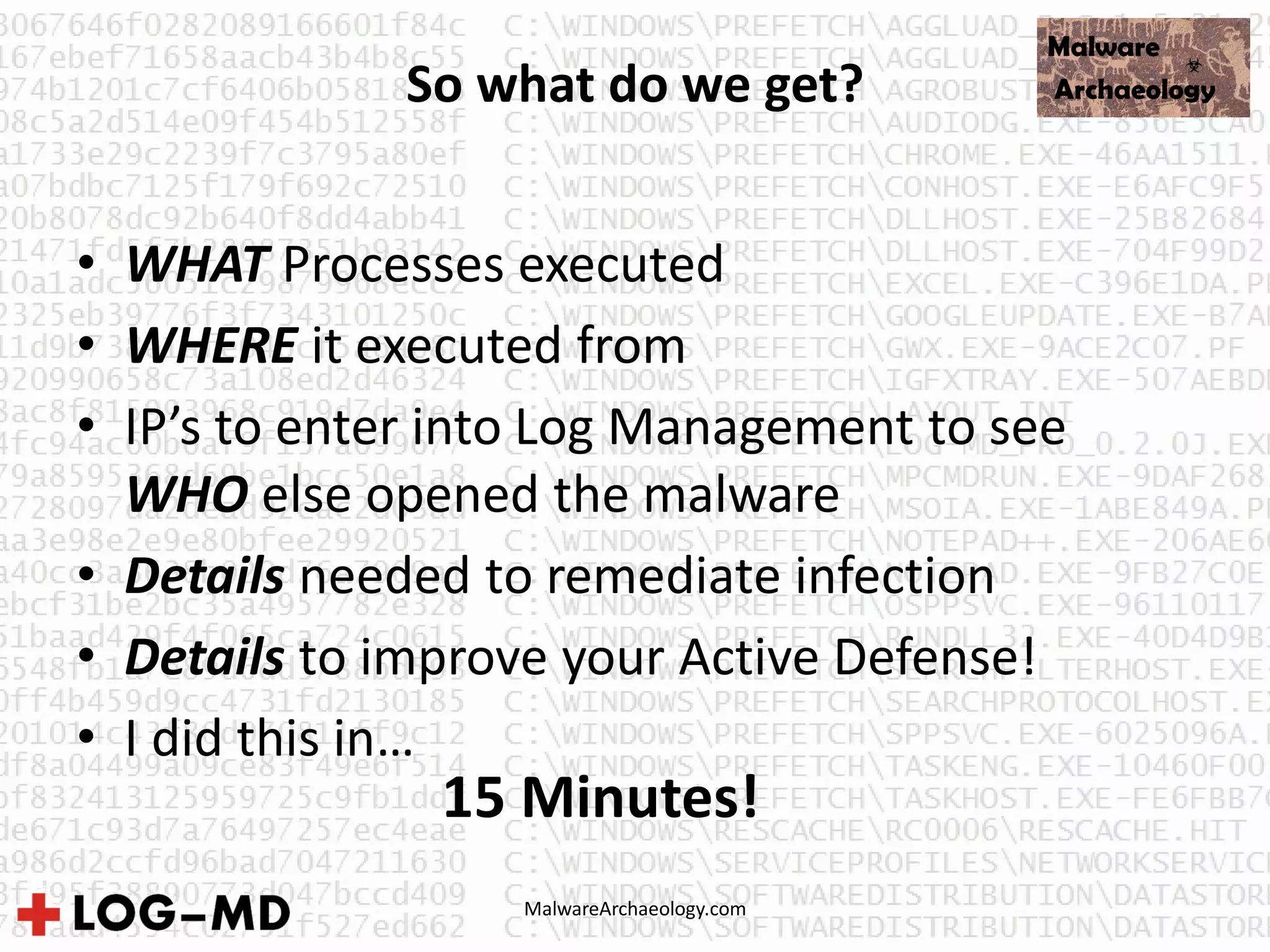 MalwareArchaeology.com
So what do we get?
• WHAT Processes executed
• WHERE it executed from
• IP’s to enter into Log Management to see
WHO else opened the malware
• Details needed to remediate infection
• Details to improve your Active Defense!
• I did this in…
15 Minutes!
 