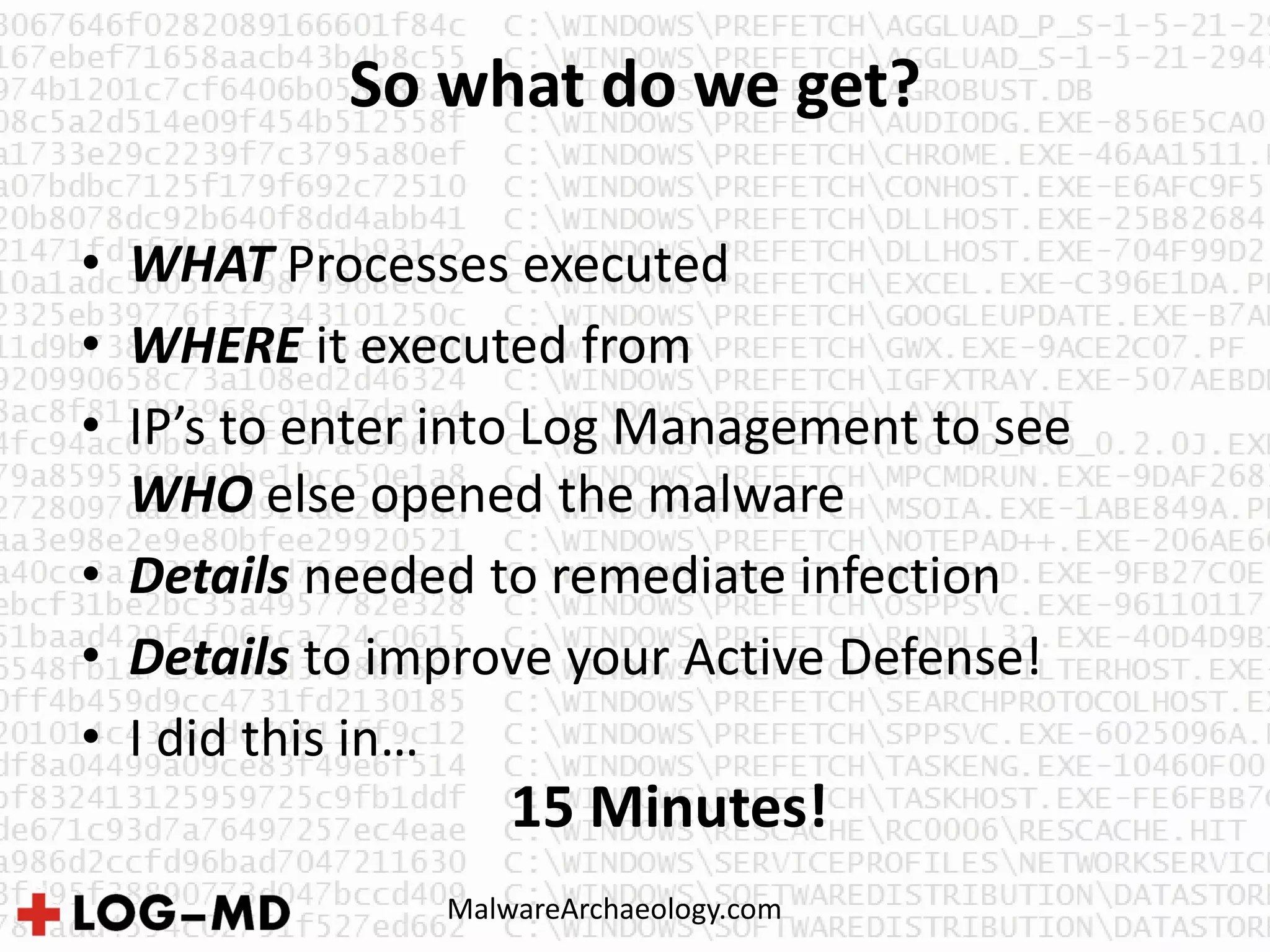 So what do we get?
MalwareArchaeology.com
• WHAT Processes executed
• WHERE it executed from
• IP’s to enter into Log Management to see
WHO else opened the malware
• Details needed to remediate infection
• Details to improve your Active Defense!
• I did this in…
15 Minutes!
 
