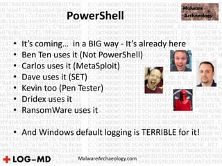 PowerShell
• It’s coming… in a BIG way - It’s already here
• Ben Ten uses it (Not PowerShell)
• Carlos uses it (MetaSploit)
• Dave uses it (SET)
• Kevin too (Pen Tester)
• Dridex uses it
• RansomWare uses it
• And Windows default logging is TERRIBLE for it!
MalwareArchaeology.com
 