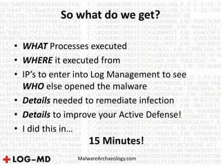 So what do we get?
MalwareArchaeology.com
• WHAT Processes executed
• WHERE it executed from
• IP’s to enter into Log Management to see
WHO else opened the malware
• Details needed to remediate infection
• Details to improve your Active Defense!
• I did this in…
15 Minutes!
 
