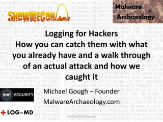 Logging for Hackers
How you can catch them with what
you already have and a walk through
of an actual attack and how we
caught it
Michael Gough – Founder
MalwareArchaeology.com
MalwareArchaeology.com
 