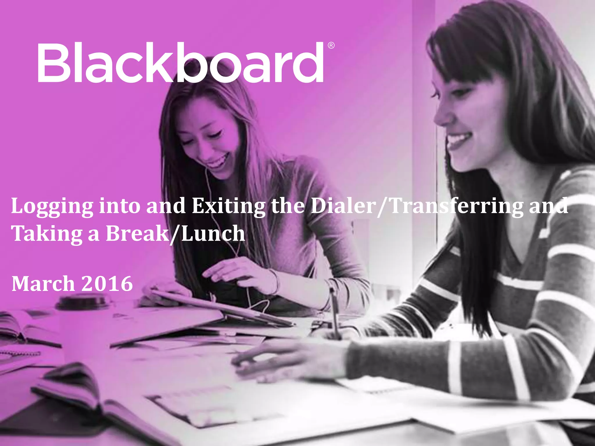 ®
Logging into and Exiting the Dialer/Transferring and
Taking a Break/Lunch
March 2016
 