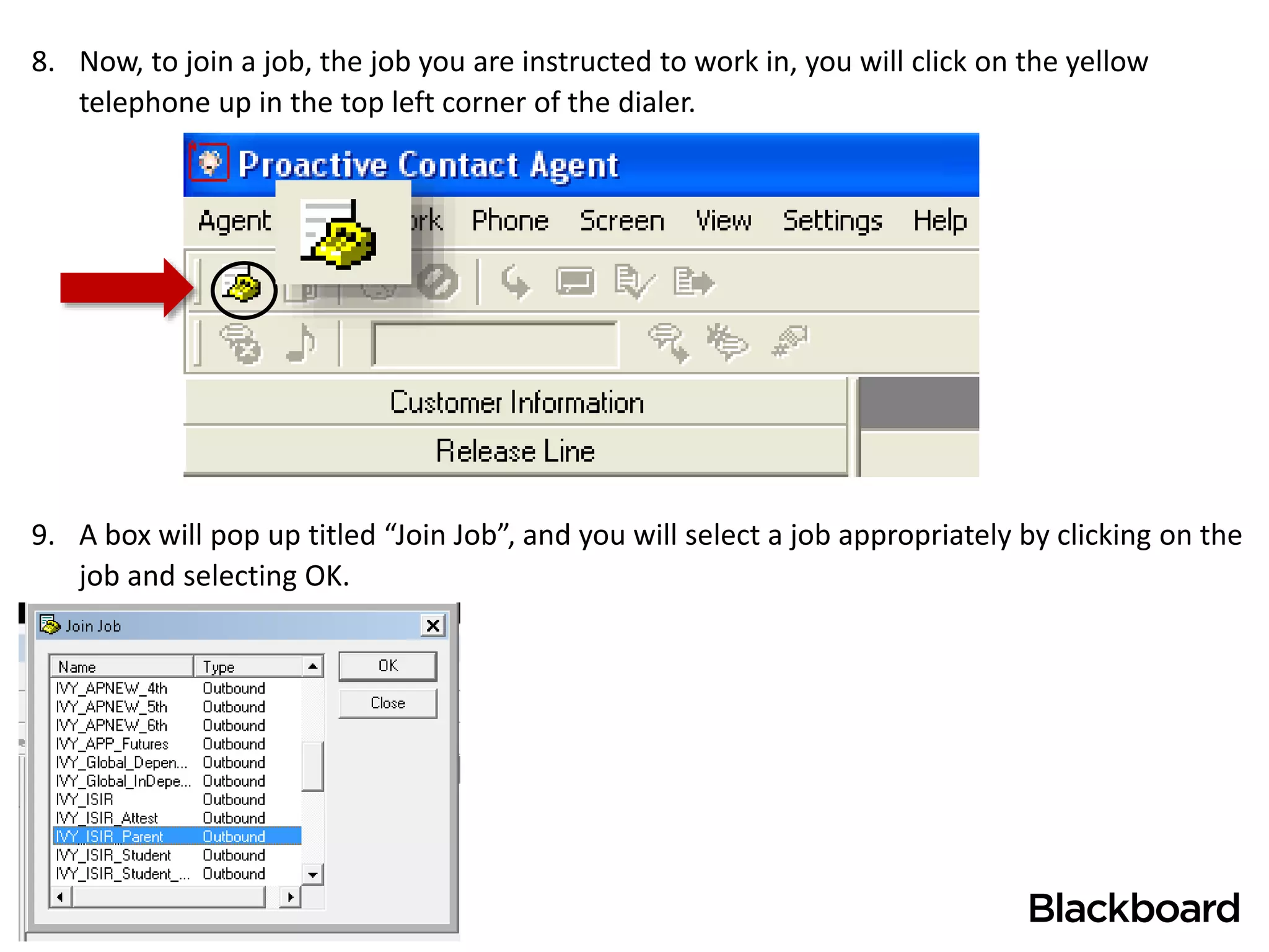10
8. Now, to join a job, the job you are instructed to work in, you will click on the yellow
telephone up in the top left corner of the dialer.
9. A box will pop up titled “Join Job”, and you will select a job appropriately by clicking on the
job and selecting OK.
 